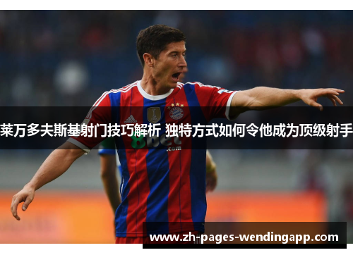 莱万多夫斯基射门技巧解析 独特方式如何令他成为顶级射手 莱万多夫斯基射门技巧解析 独特方式如何令他成为顶级射手