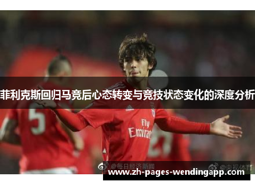 菲利克斯回归马竞后心态转变与竞技状态变化的深度分析 菲利克斯回归马竞后心态转变与竞技状态变化的深度分析