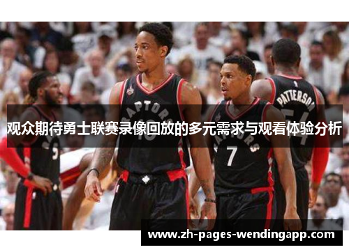 观众期待勇士联赛录像回放的多元需求与观看体验分析 观众期待勇士联赛录像回放的多元需求与观看体验分析