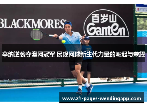 辛纳逆袭夺澳网冠军 展现网球新生代力量的崛起与荣耀