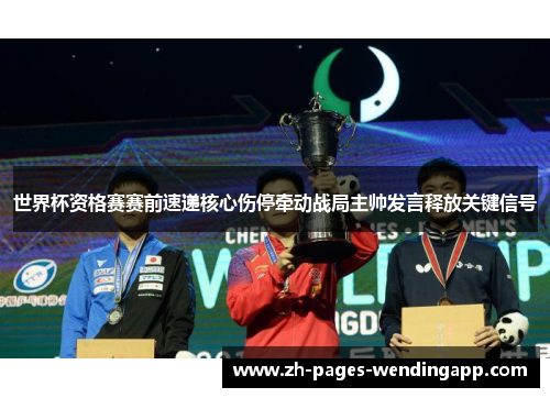 世界杯资格赛赛前速递核心伤停牵动战局主帅发言释放关键信号 世界杯资格赛赛前速递核心伤停牵动战局主帅发言释放关键信号