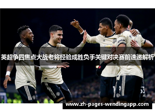 英超争四焦点大战老将经验成胜负手关键对决赛前速递解析
