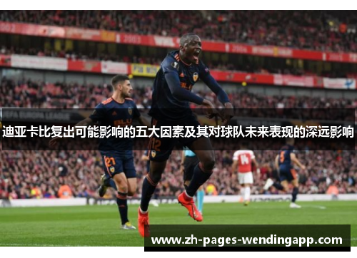迪亚卡比复出可能影响的五大因素及其对球队未来表现的深远影响 迪亚卡比复出可能影响的五大因素及其对球队未来表现的深远影响