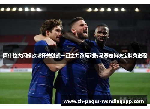 阿什拉夫闪耀欧联杯关键战一己之力改写对阵马赛走势决定胜负进程