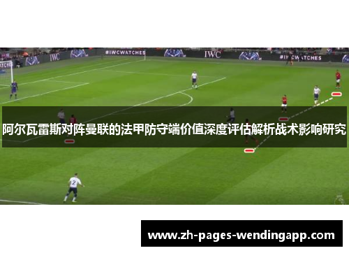 阿尔瓦雷斯对阵曼联的法甲防守端价值深度评估解析战术影响研究