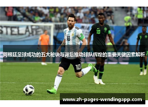 阿根廷足球成功的五大秘诀与背后推动球队辉煌的重要关键因素解析