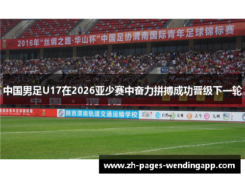 中国男足U17在2026亚少赛中奋力拼搏成功晋级下一轮 中国男足U17在2026亚少赛中奋力拼搏成功晋级下一轮