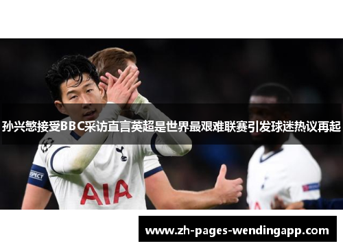 孙兴慜接受BBC采访直言英超是世界最艰难联赛引发球迷热议再起 孙兴慜接受BBC采访直言英超是世界最艰难联赛引发球迷热议再起