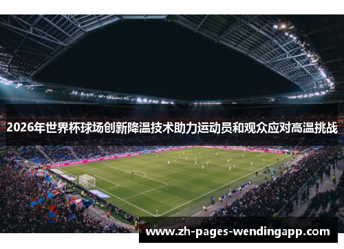 2026年世界杯球场创新降温技术助力运动员和观众应对高温挑战