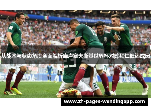 从战术与状态角度全面解析库卢塞夫斯基世界杯对阵拜仁低迷成因 从战术与状态角度全面解析库卢塞夫斯基世界杯对阵拜仁低迷成因