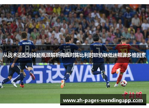 从战术适配到体能瓶颈解析梅西对阵比利时欧协联低迷根源多维因素 从战术适配到体能瓶颈解析梅西对阵比利时欧协联低迷根源多维因素