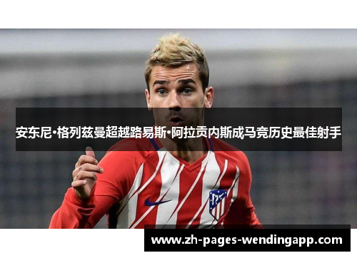 安东尼·格列兹曼超越路易斯·阿拉贡内斯成马竞历史最佳射手