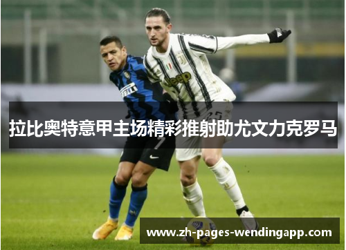 拉比奥特意甲主场精彩推射助尤文力克罗马 拉比奥特意甲主场精彩推射助尤文力克罗马