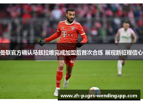 曼联官方确认马兹拉维完成加盟后首次合练 展现新征程信心 曼联官方确认马兹拉维完成加盟后首次合练 展现新征程信心