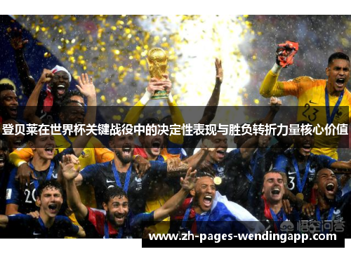 登贝莱在世界杯关键战役中的决定性表现与胜负转折力量核心价值 登贝莱在世界杯关键战役中的决定性表现与胜负转折力量核心价值