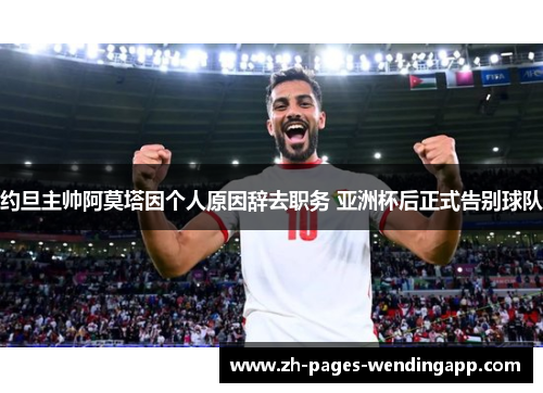 约旦主帅阿莫塔因个人原因辞去职务 亚洲杯后正式告别球队 约旦主帅阿莫塔因个人原因辞去职务 亚洲杯后正式告别球队
