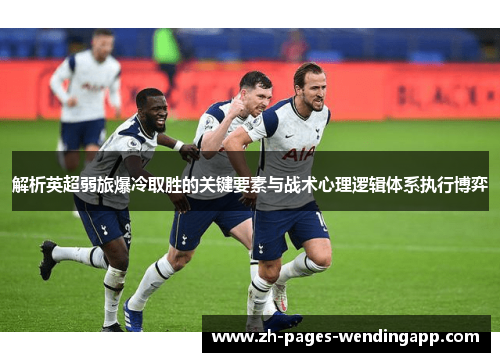 解析英超弱旅爆冷取胜的关键要素与战术心理逻辑体系执行博弈
